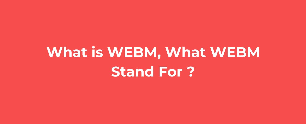 What is WEBM, What WEBM Stand For ? image